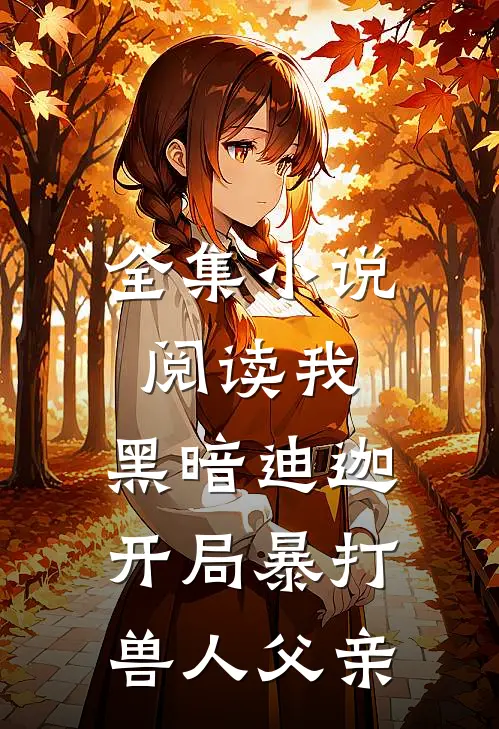全集小说阅读我，黑暗迪迦，开局暴打兽人父亲