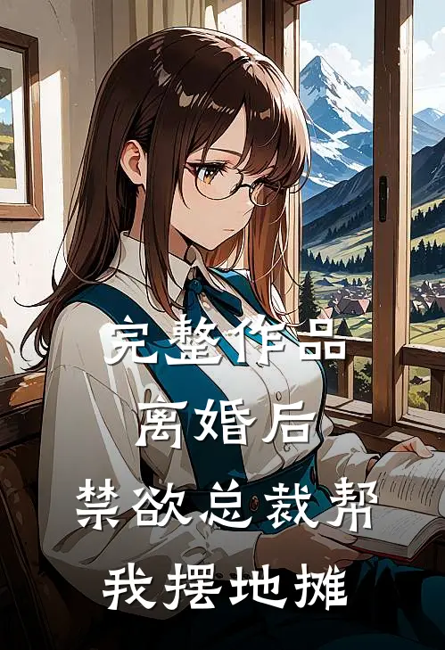 完整作品离婚后，禁欲总裁帮我摆地摊
