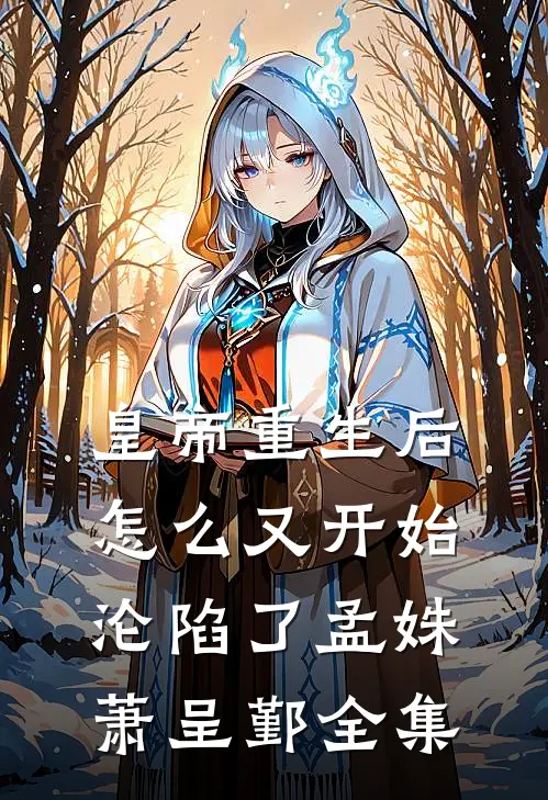 皇帝重生后怎么又开始沦陷了孟姝萧呈鄞全集