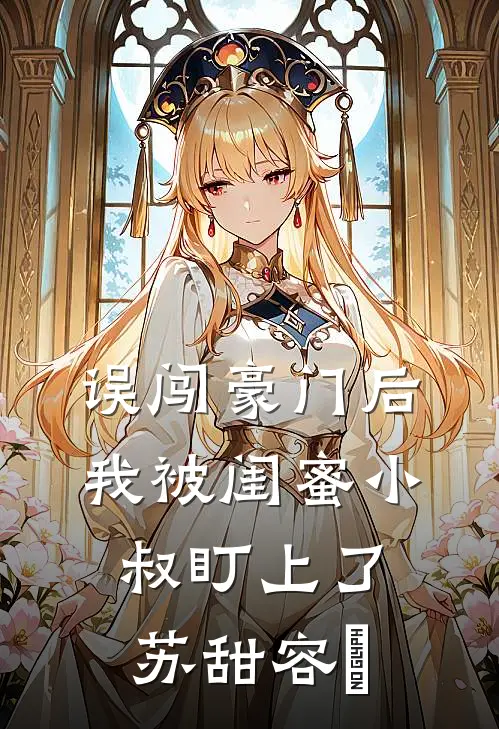 误闯豪门后，我被闺蜜小叔盯上了苏甜容璟