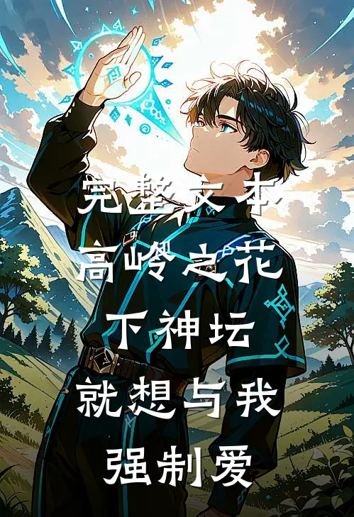 完整文本高岭之花下神坛，就想与我强制爱