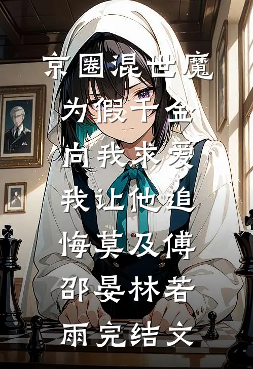 京圈混世魔为假千金向我求爱，我让他追悔莫及傅邵晏林若雨完结文