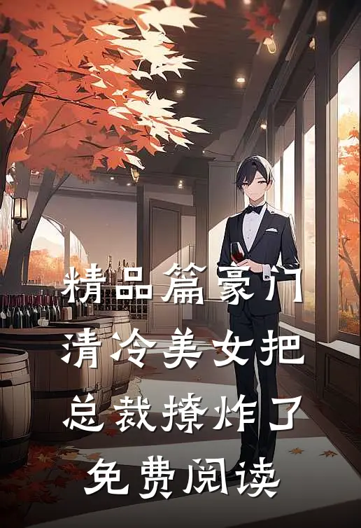 精品篇豪门:清冷美女把总裁撩炸了免费阅读