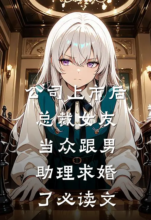 公司上市后，总裁女友当众跟男助理求婚了必读文