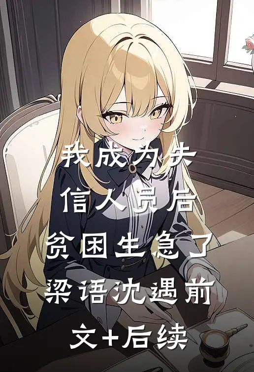 我成为失信人员后，贫困生急了梁语沈遇前文+后续