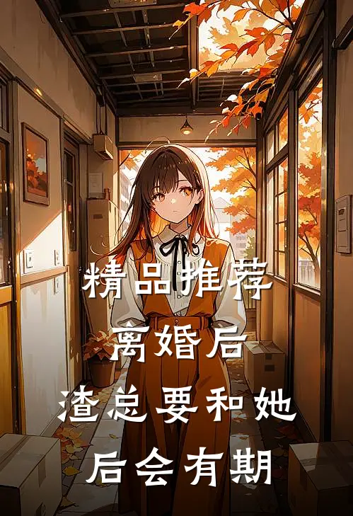 精品推荐离婚后，渣总要和她后会有期