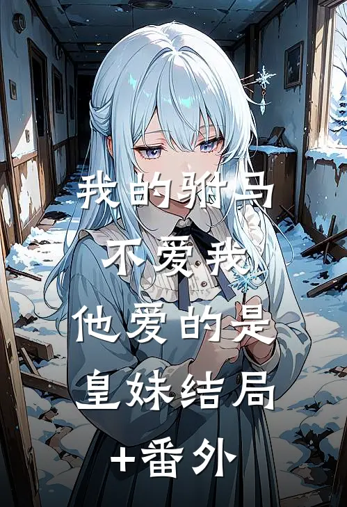 我的驸马不爱我，他爱的是皇妹结局+番外