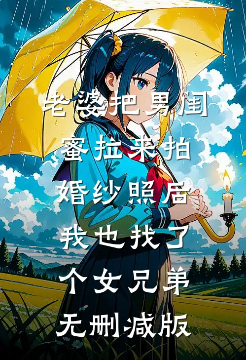 老婆把男闺蜜拉来拍婚纱照后，我也找了个女兄弟无删减版