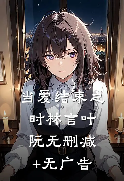 当爱结束之时林言叶阮无删减+无广告
