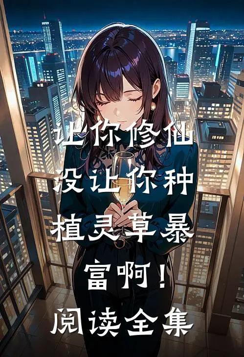 让你修仙，没让你种植灵草暴富啊！阅读全集