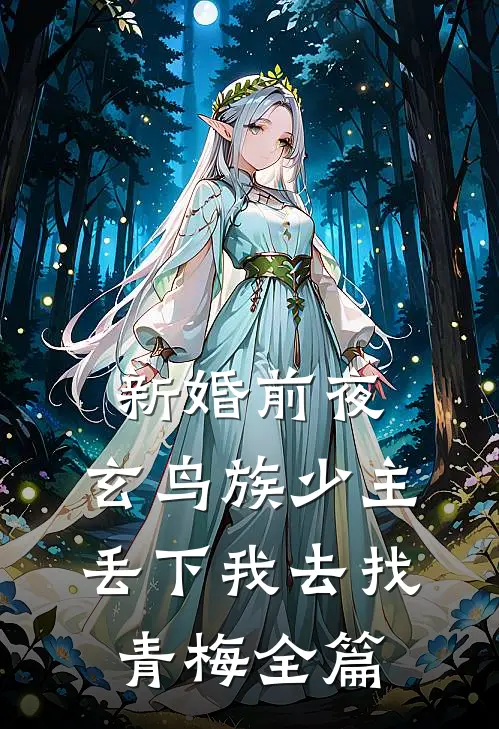 新婚前夜，玄鸟族少主丢下我去找青梅全篇
