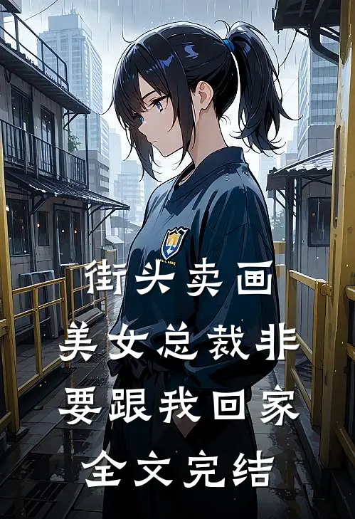 街头卖画，美女总裁非要跟我回家全文完结