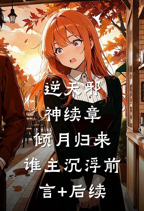 逆天邪神续章：倾月归来，谁主沉浮前言+后续