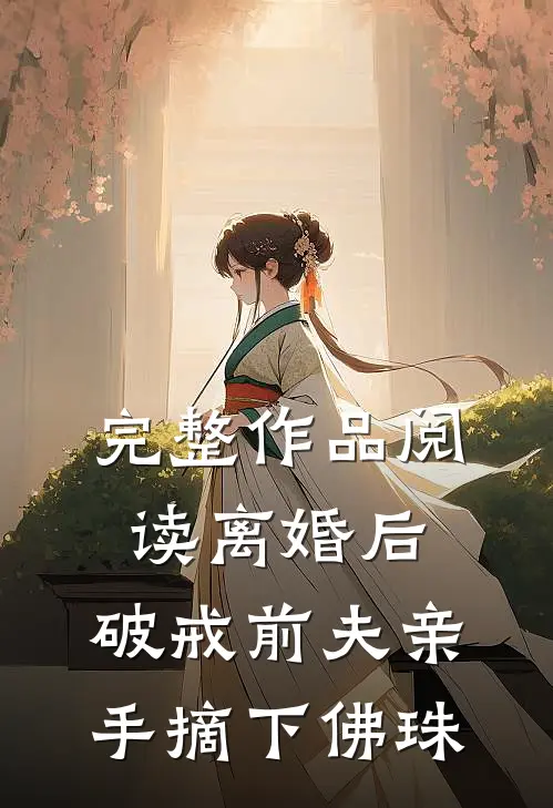 完整作品阅读离婚后，破戒前夫亲手摘下佛珠