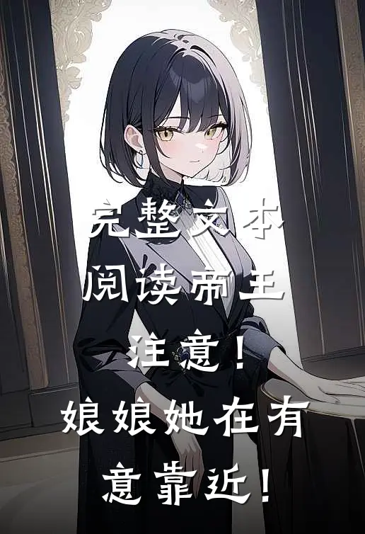 完整文本阅读帝王注意！娘娘她在有意靠近！