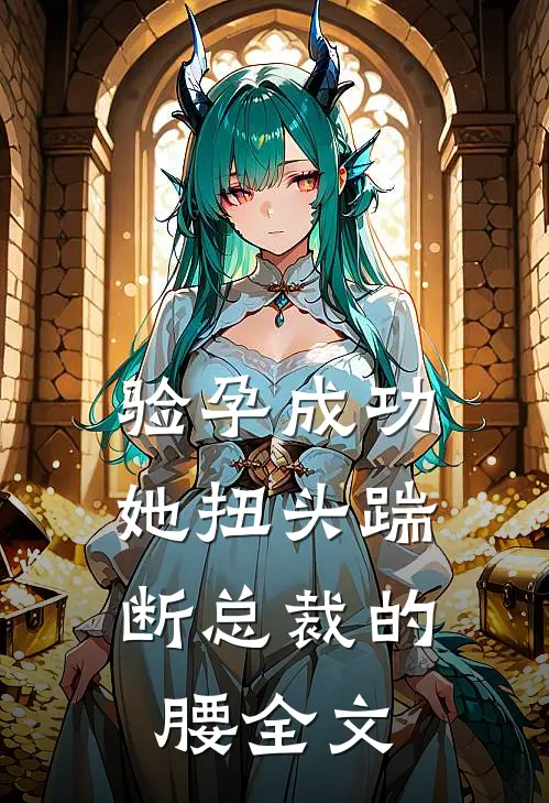 验孕成功，她扭头踹断总裁的腰全文