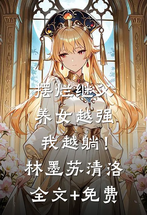 摆烂继父，养女越强我越躺！林墨苏清洛全文+免费