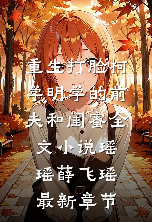 重生打脸“柯学”“明学”的前夫和闺蜜全文小说瑶瑶薛飞瑶最新章节