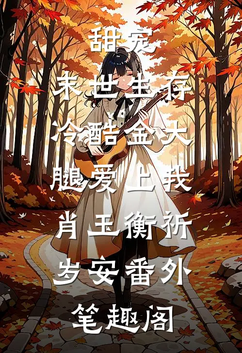甜宠：末世生存，冷酷金大腿爱上我：肖玉衡祈岁安番外笔趣阁
