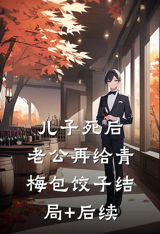 儿子死后，老公再给青梅包饺子结局+后续