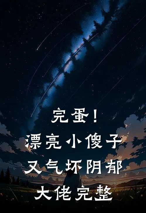 完蛋！漂亮小傻子又气坏阴郁大佬完整