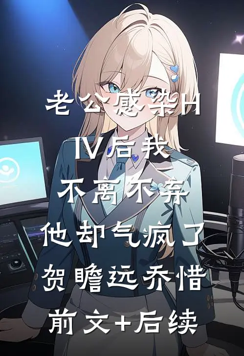 老公感染HIV后我不离不弃，他却气疯了贺瞻远乔惜前文+后续