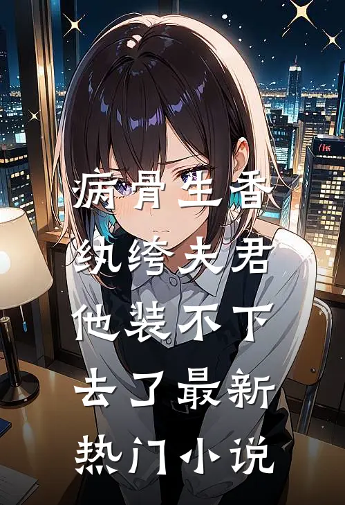 病骨生香，纨绔夫君他装不下去了最新热门小说