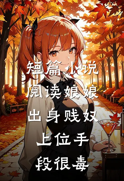 短篇小说阅读娘娘出身贱奴，上位手段很毒
