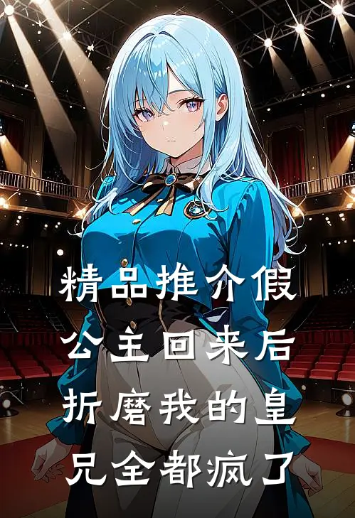 精品推介假公主回来后，折磨我的皇兄全都疯了