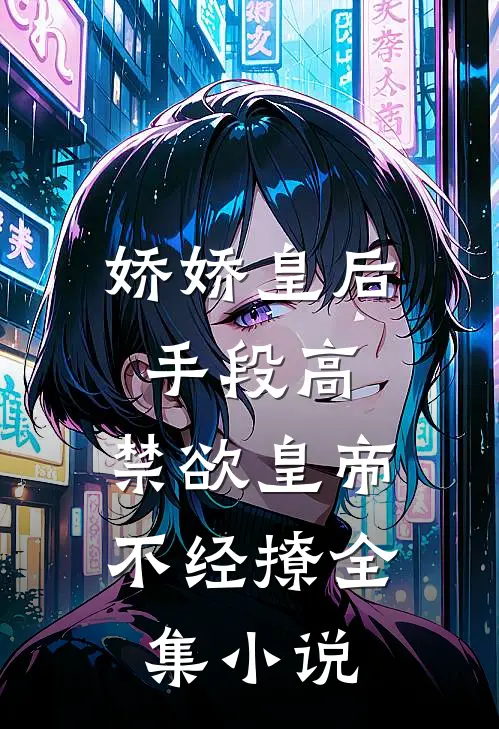 娇娇皇后手段高，禁欲皇帝不经撩全集小说