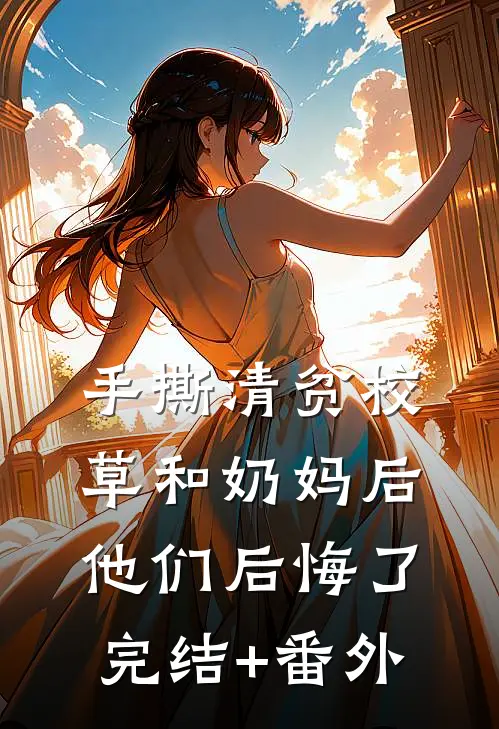 手撕清贫校草和奶妈后，他们后悔了完结+番外