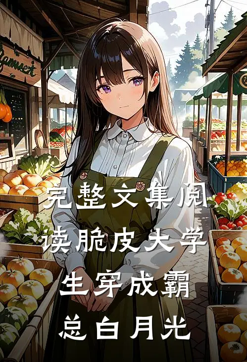 完整文集阅读脆皮大学生穿成霸总白月光