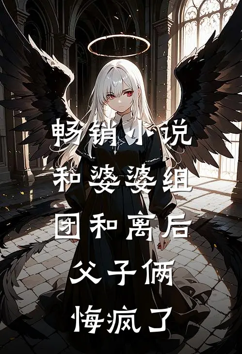 畅销小说和婆婆组团和离后，父子俩悔疯了