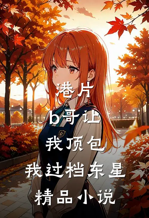 港片：b哥让我顶包，我过档东星精品小说