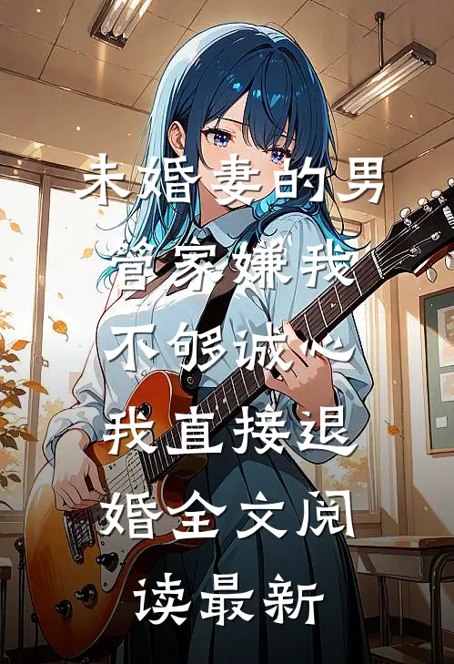未婚妻的男管家嫌我不够诚心，我直接退婚全文阅读最新
