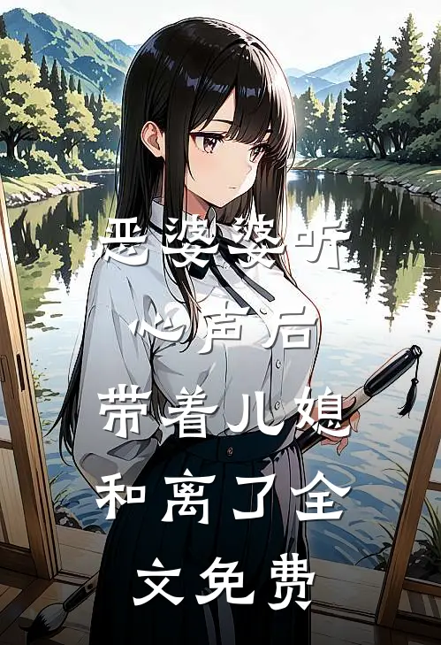 恶婆婆听心声后，带着儿媳和离了全文免费