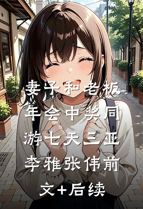 妻子和老板年会中奖同游七天三亚李雅张伟前文+后续