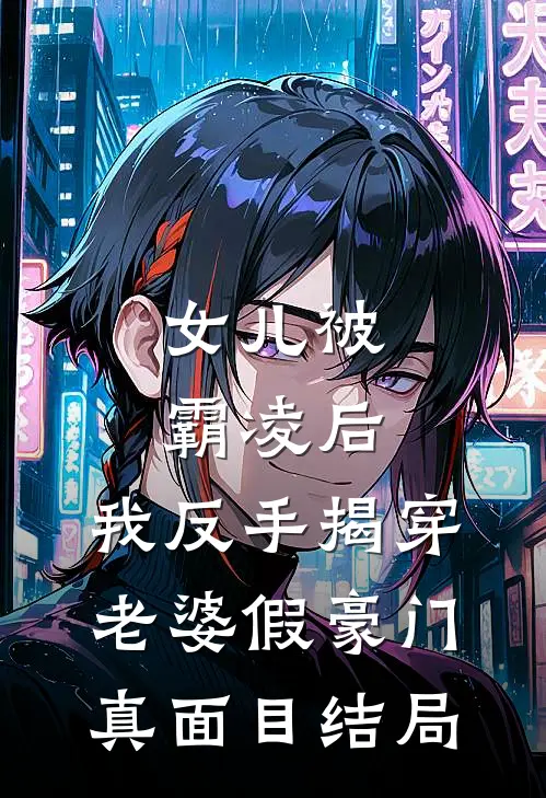 女儿被霸凌后，我反手揭穿老婆假豪门真面目结局