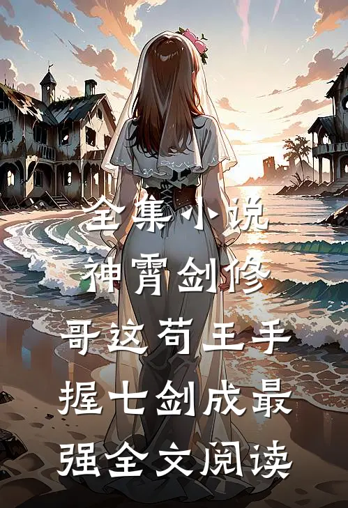 全集小说神霄剑修:哥这苟王手握七剑成最强全文阅读
