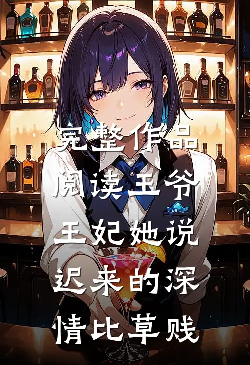 完整作品阅读王爷，王妃她说迟来的深情比草贱
