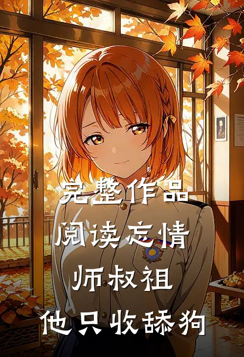 完整作品阅读忘情师叔祖：他只收舔狗