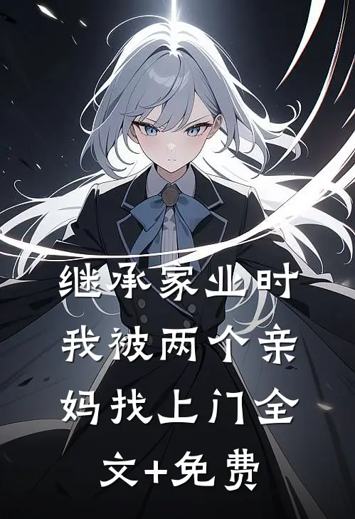 继承家业时，我被两个亲妈找上门全文+免费