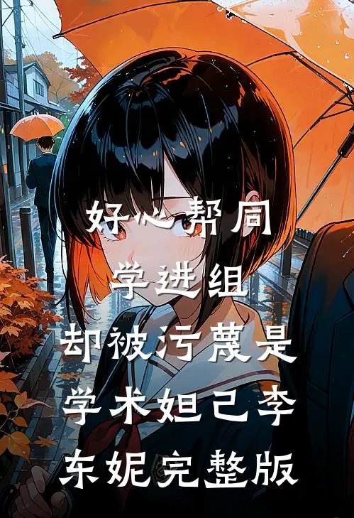 好心帮同学进组，却被污蔑是学术妲己李东妮完整版