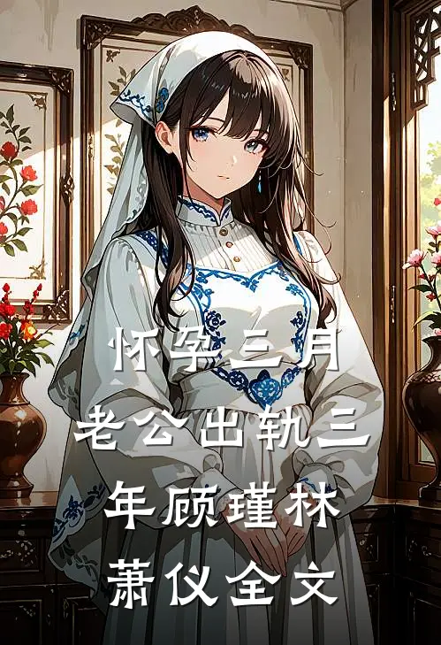 怀孕三月，老公出轨三年顾瑾林萧仪全文