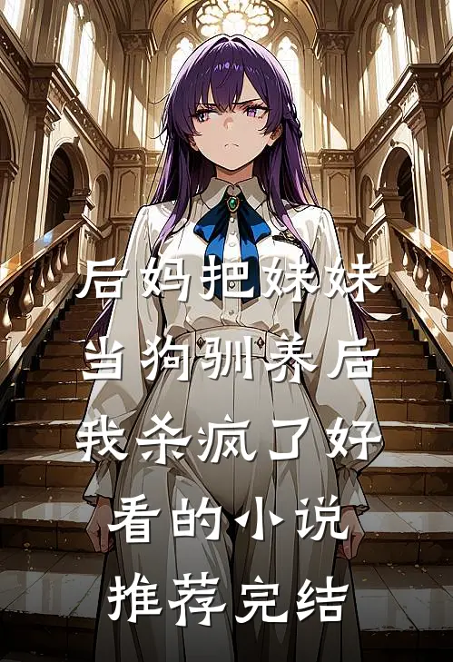 后妈把妹妹当狗驯养后，我杀疯了好看的小说推荐完结