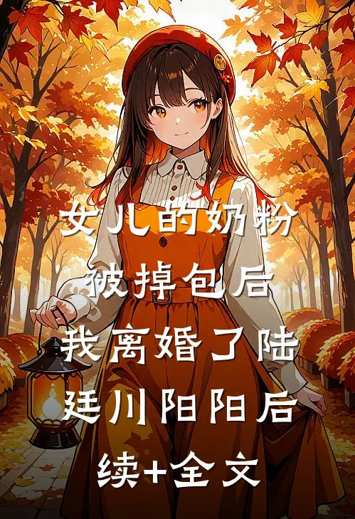 女儿的奶粉被掉包后，我离婚了陆廷川阳阳后续+全文