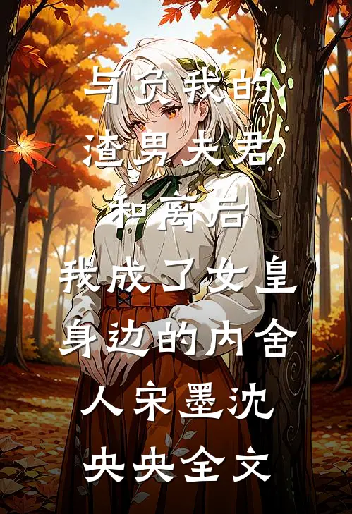 与负我的渣男夫君和离后，我成了女皇身边的内舍人宋墨沈央央全文