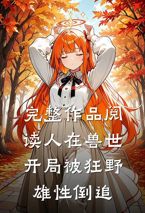 完整作品阅读人在兽世，开局被狂野雄性倒追