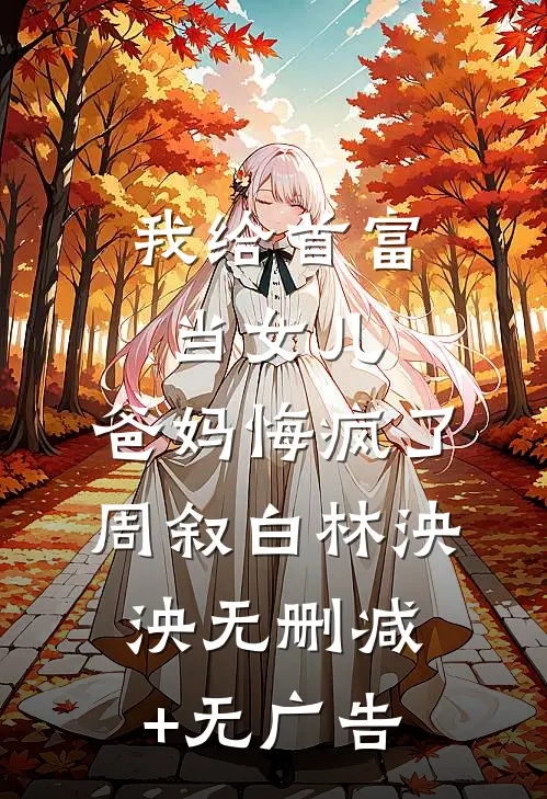我给首富当女儿，爸妈悔疯了周叙白林泱泱无删减+无广告