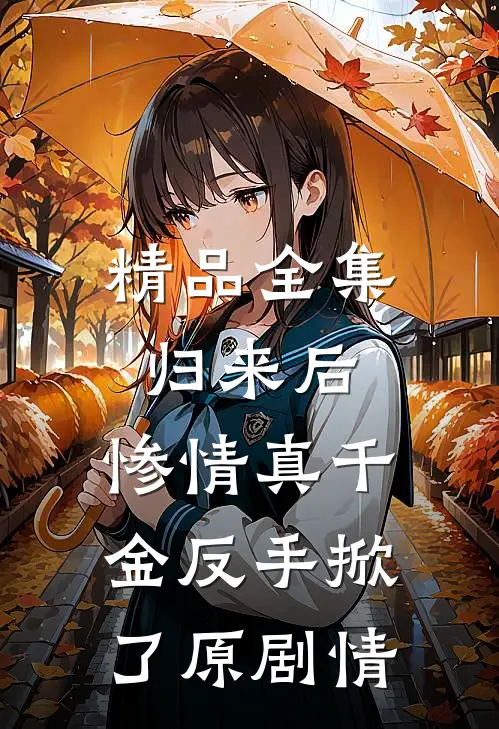 精品全集归来后，惨情真千金反手掀了原剧情